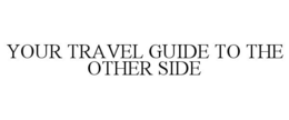 YOUR TRAVEL GUIDE TO THE OTHER SIDE trademark