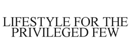 LIFESTYLE FOR THE PRIVILEGED FEW trademark
