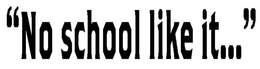 "NO SCHOOL LIKE IT..." trademark