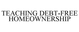 TEACHING DEBT-FREE HOMEOWNERSHIP trademark