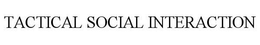 TACTICAL SOCIAL INTERACTION trademark