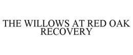 THE WILLOWS AT RED OAK RECOVERY trademark