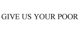 GIVE US YOUR POOR trademark