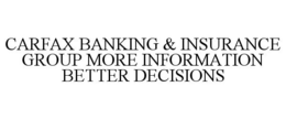 CARFAX BANKING & INSURANCE GROUP MORE INFORMATION BETTER DECISIONS trademark