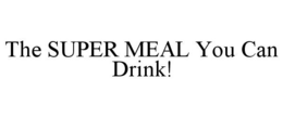 THE SUPER MEAL YOU CAN DRINK! trademark