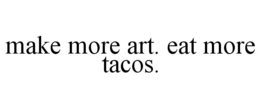 MAKE MORE ART. EAT MORE TACOS. trademark