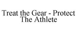 TREAT THE GEAR - PROTECT THE ATHLETE trademark