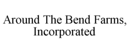 AROUND THE BEND FARMS, INCORPORATED trademark