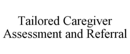 TAILORED CAREGIVER ASSESSMENT AND REFERRAL trademark