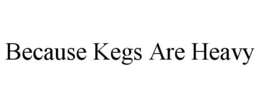 BECAUSE KEGS ARE HEAVY trademark