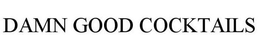 DAMN GOOD COCKTAILS trademark