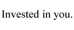 INVESTED IN YOU. trademark