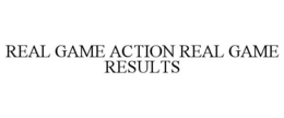 REAL GAME ACTION REAL GAME RESULTS trademark
