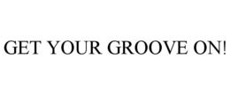 GET YOUR GROOVE ON! trademark