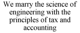 WE MARRY THE SCIENCE OF ENGINEERING WITH THE PRINCIPLES OF TAX AND ACCOUNTING trademark