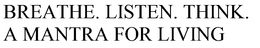 BREATHE. LISTEN. THINK. A MANTRA FOR LIVING trademark