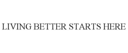 LIVING BETTER STARTS HERE trademark