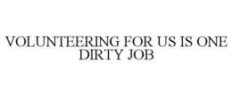 VOLUNTEERING FOR US IS ONE DIRTY JOB trademark