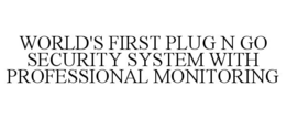 WORLD'S FIRST PLUG N GO SECURITY SYSTEM WITH PROFESSIONAL MONITORING trademark