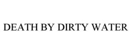 DEATH BY DIRTY WATER trademark