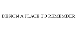 DESIGN A PLACE TO REMEMBER trademark