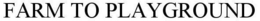 FARM TO PLAYGROUND trademark