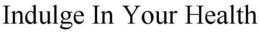 INDULGE IN YOUR HEALTH trademark