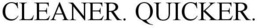 CLEANER. QUICKER. trademark