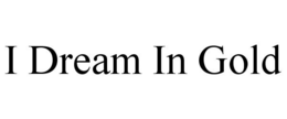I DREAM IN GOLD trademark