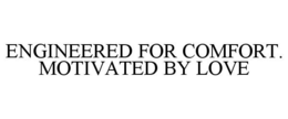 ENGINEERED FOR COMFORT. MOTIVATED BY LOVE trademark