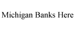 MICHIGAN BANKS HERE trademark