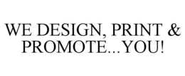 WE DESIGN, PRINT & PROMOTE...YOU! trademark
