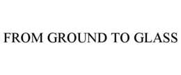 FROM GROUND TO GLASS trademark