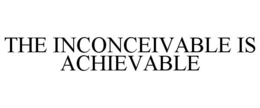 THE INCONCEIVABLE IS ACHIEVABLE trademark