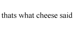 THATS WHAT CHEESE SAID trademark