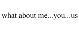 WHAT ABOUT ME...YOU...US trademark