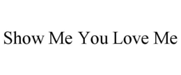 SHOW ME YOU LOVE ME trademark