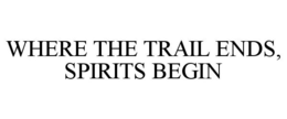 WHERE THE TRAIL ENDS, SPIRITS BEGIN trademark