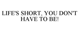 LIFE'S SHORT, YOU DON'T HAVE TO BE! trademark