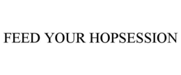 FEED YOUR HOPSESSION trademark