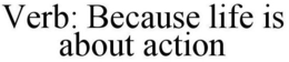 VERB: BECAUSE LIFE IS ABOUT ACTION trademark