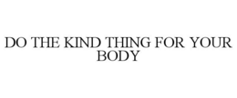 DO THE KIND THING FOR YOUR BODY trademark