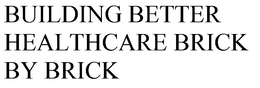 BUILDING BETTER HEALTHCARE BRICK BY BRICK trademark