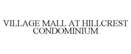 VILLAGE MALL AT HILLCREST CONDOMINIUM trademark