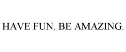 HAVE FUN. BE AMAZING. trademark