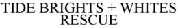 TIDE BRIGHTS + WHITES RESCUE trademark