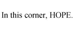 IN THIS CORNER, HOPE. trademark