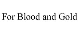 FOR BLOOD AND GOLD trademark