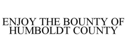 ENJOY THE BOUNTY OF HUMBOLDT COUNTY trademark