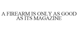 A FIREARM IS ONLY AS GOOD AS ITS MAGAZINE trademark